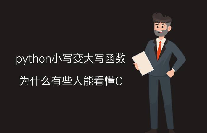 python小写变大写函数 为什么有些人能看懂C/C  代码，却看不懂python代码呢？